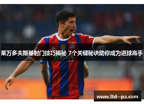 莱万多夫斯基射门技巧揭秘 7个关键秘诀助你成为进球高手