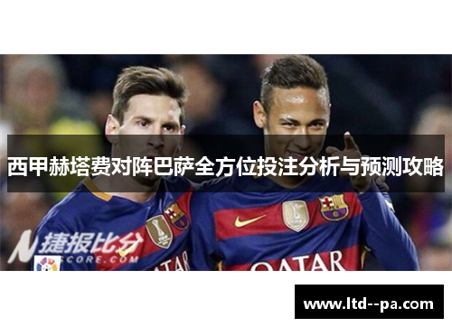 西甲赫塔费对阵巴萨全方位投注分析与预测攻略