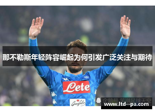 那不勒斯年轻阵容崛起为何引发广泛关注与期待
