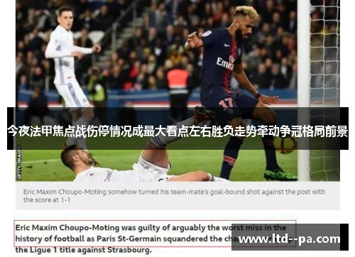 今夜法甲焦点战伤停情况成最大看点左右胜负走势牵动争冠格局前景