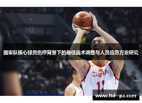 国家队核心球员伤停背景下的最佳战术调整与人员应急方案研究