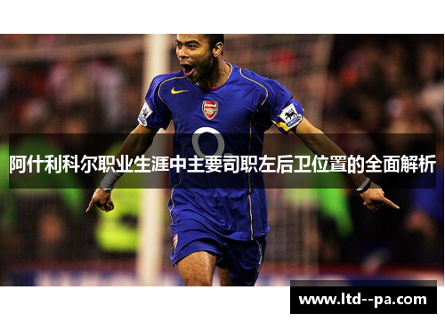 阿什利科尔职业生涯中主要司职左后卫位置的全面解析