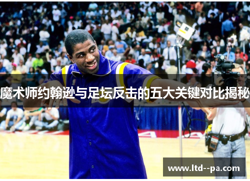 魔术师约翰逊与足坛反击的五大关键对比揭秘 魔术师约翰逊与足坛反击的五大关键对比揭秘