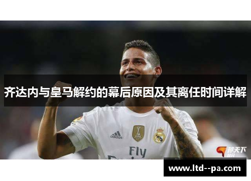 齐达内与皇马解约的幕后原因及其离任时间详解