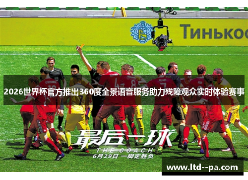 2026世界杯官方推出360度全景语音服务助力残障观众实时体验赛事 2026世界杯官方推出360度全景语音服务助力残障观众实时体验赛事