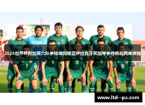 2026世界杯附加赛六队争锋玻利维亚伊拉克牙买加等争夺最后两席资格 2026世界杯附加赛六队争锋玻利维亚伊拉克牙买加等争夺最后两席资格