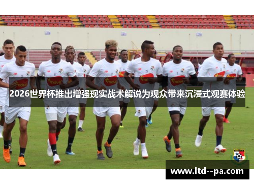 2026世界杯推出增强现实战术解说为观众带来沉浸式观赛体验