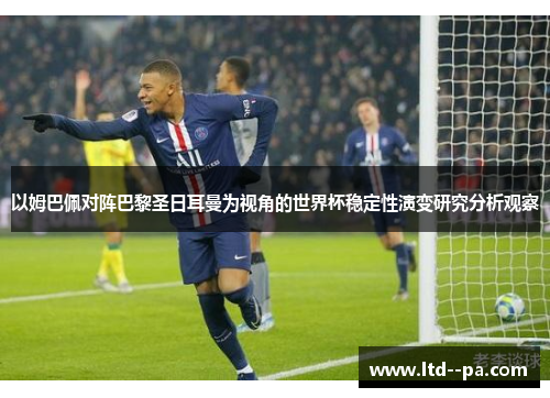 以姆巴佩对阵巴黎圣日耳曼为视角的世界杯稳定性演变研究分析观察 以姆巴佩对阵巴黎圣日耳曼为视角的世界杯稳定性演变研究分析观察