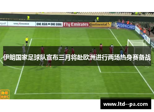 伊朗国家足球队宣布三月将赴欧洲进行两场热身赛备战 伊朗国家足球队宣布三月将赴欧洲进行两场热身赛备战