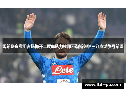 姆希塔良意甲客场梅开二度率队力挫那不勒斯关键三分点燃争冠希望 姆希塔良意甲客场梅开二度率队力挫那不勒斯关键三分点燃争冠希望