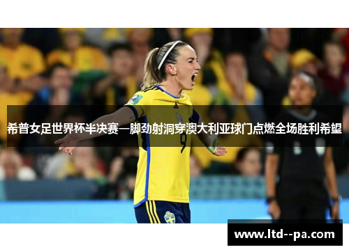 希普女足世界杯半决赛一脚劲射洞穿澳大利亚球门点燃全场胜利希望 希普女足世界杯半决赛一脚劲射洞穿澳大利亚球门点燃全场胜利希望