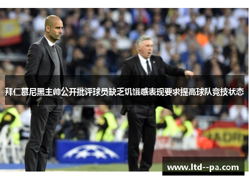 拜仁慕尼黑主帅公开批评球员缺乏饥饿感表现要求提高球队竞技状态 拜仁慕尼黑主帅公开批评球员缺乏饥饿感表现要求提高球队竞技状态