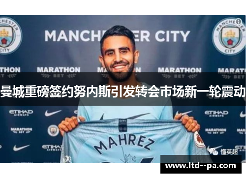 曼城重磅签约努内斯引发转会市场新一轮震动