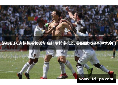 洛杉矶FC客场爆冷惨败垫底科罗拉多急流 美职联常规赛迎大冷门