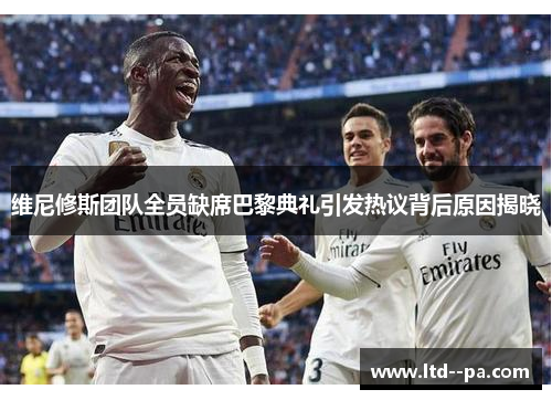 维尼修斯团队全员缺席巴黎典礼引发热议背后原因揭晓 维尼修斯团队全员缺席巴黎典礼引发热议背后原因揭晓