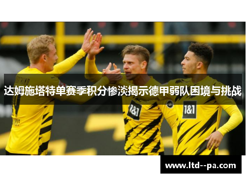 达姆施塔特单赛季积分惨淡揭示德甲弱队困境与挑战