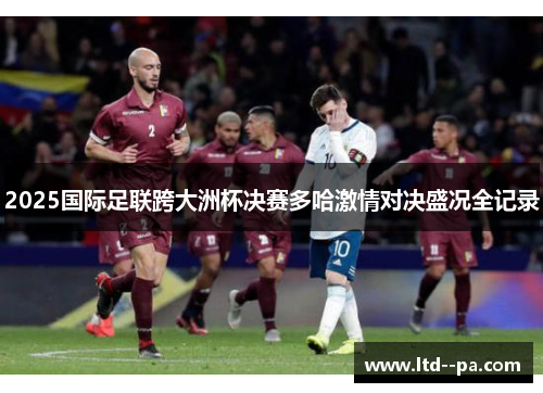 2025国际足联跨大洲杯决赛多哈激情对决盛况全记录