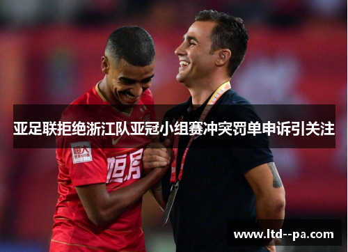 亚足联拒绝浙江队亚冠小组赛冲突罚单申诉引关注
