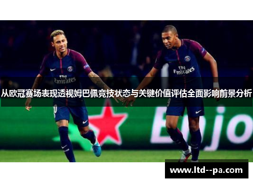 从欧冠赛场表现透视姆巴佩竞技状态与关键价值评估全面影响前景分析