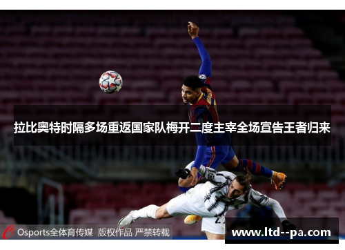 拉比奥特时隔多场重返国家队梅开二度主宰全场宣告王者归来