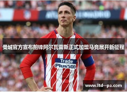 曼城官方宣布前锋阿尔瓦雷斯正式加盟马竞展开新征程
