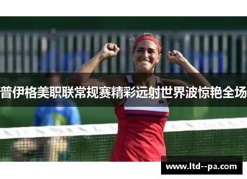 普伊格美职联常规赛精彩远射世界波惊艳全场