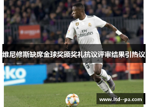 维尼修斯缺席金球奖颁奖礼抗议评审结果引热议 维尼修斯缺席金球奖颁奖礼抗议评审结果引热议