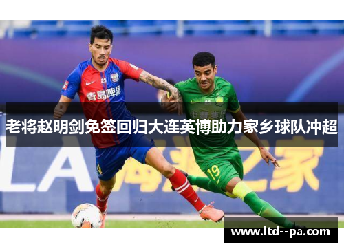 老将赵明剑免签回归大连英博助力家乡球队冲超 老将赵明剑免签回归大连英博助力家乡球队冲超