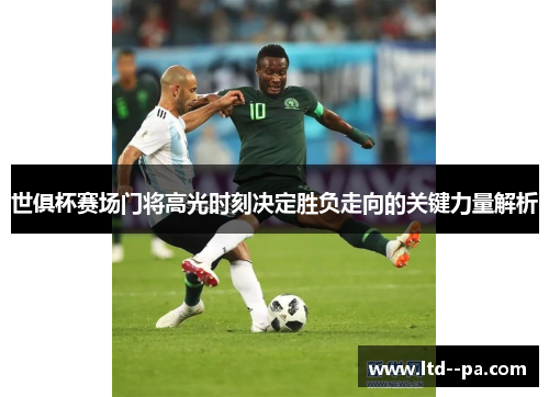 世俱杯赛场门将高光时刻决定胜负走向的关键力量解析