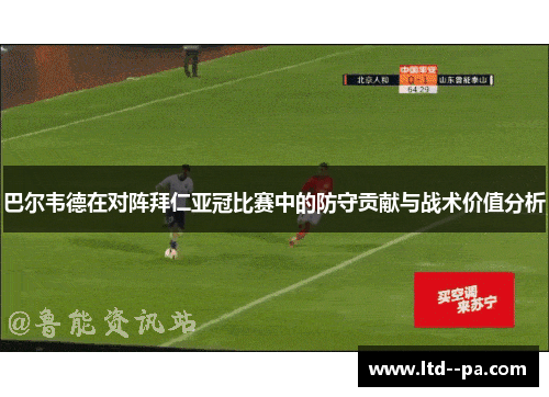 巴尔韦德在对阵拜仁亚冠比赛中的防守贡献与战术价值分析
