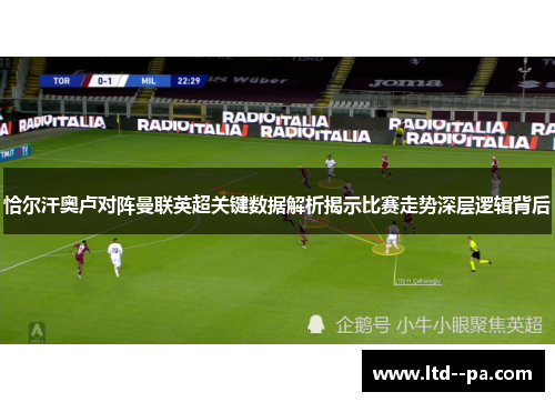 恰尔汗奥卢对阵曼联英超关键数据解析揭示比赛走势深层逻辑背后 恰尔汗奥卢对阵曼联英超关键数据解析揭示比赛走势深层逻辑背后
