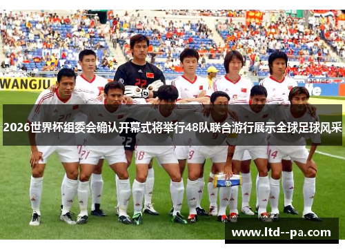 2026世界杯组委会确认开幕式将举行48队联合游行展示全球足球风采 2026世界杯组委会确认开幕式将举行48队联合游行展示全球足球风采