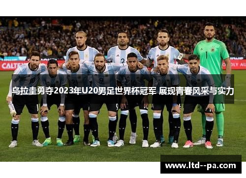 乌拉圭勇夺2023年U20男足世界杯冠军 展现青春风采与实力 乌拉圭勇夺2023年U20男足世界杯冠军 展现青春风采与实力