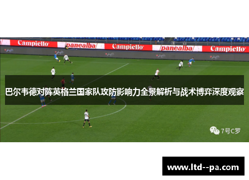 巴尔韦德对阵英格兰国家队攻防影响力全景解析与战术博弈深度观察