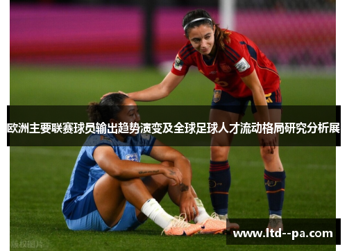 欧洲主要联赛球员输出趋势演变及全球足球人才流动格局研究分析展