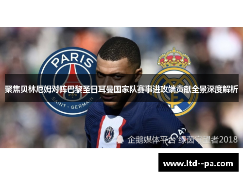 聚焦贝林厄姆对阵巴黎圣日耳曼国家队赛事进攻端贡献全景深度解析 聚焦贝林厄姆对阵巴黎圣日耳曼国家队赛事进攻端贡献全景深度解析