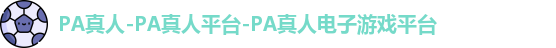 PA真人-PA真人平台-PA真人电子游戏平台